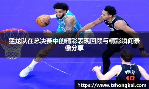 猛龙队在总决赛中的精彩表现回顾与精彩瞬间录像分享