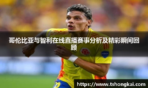 z6mg哥伦比亚与智利在线直播赛事分析及精彩瞬间回顾
