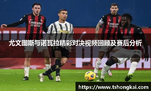 尤文图斯与诺瓦拉精彩对决视频回顾及赛后分析