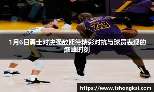 z6mg1月6日勇士对决强敌期待精彩对抗与球员表现的巅峰时刻