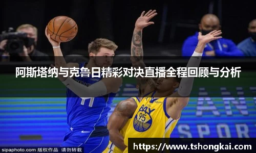 z6mg阿斯塔纳与克鲁日精彩对决直播全程回顾与分析