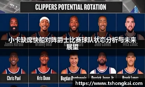 z6mg小卡缺席快船对阵爵士比赛球队状态分析与未来展望